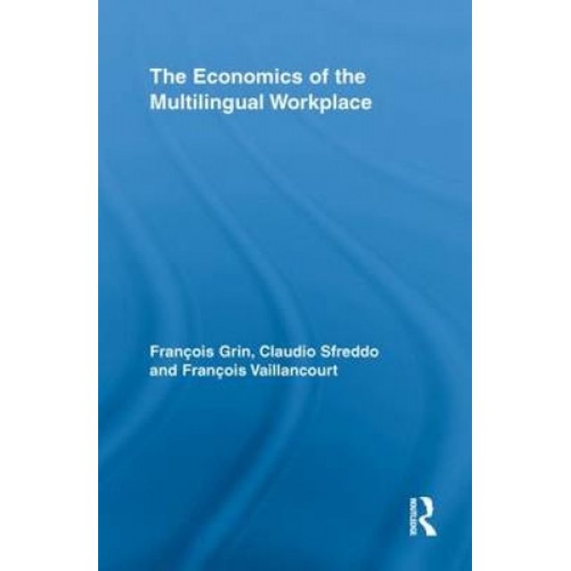 The Economics of the Multilingual Workplace (Routledge Studies in Sociolinguistics)