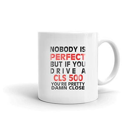 

Nobody s Perfect Except MERCEDES-BENZ CLS 500 Drive Coffee Tea Ceramic Mug Office Work Cup Gift 15oz
