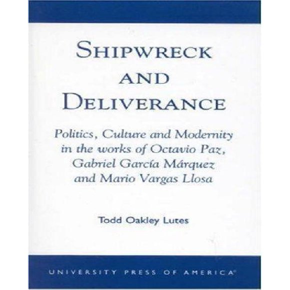 Shipwreck and Deliverance: Politics, Culture and Modernity in the works of Octavio Paz, Gabriel Garcia Marquez et Mario Vegas Llosa