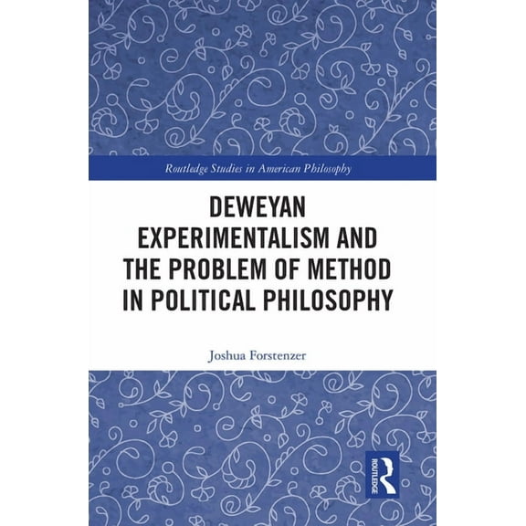 Routledge Studies in American Philosophy Deweyan Experimentalism and the Problem of Method in Political Philosophy, (Paperback)