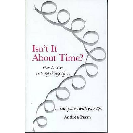 Isn't It about Time? : How to Stop Putting Things Off and Get on with Your