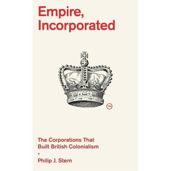 Empire, Incorporated: The Corporations That Built British Colonialism, (Hardcover)
