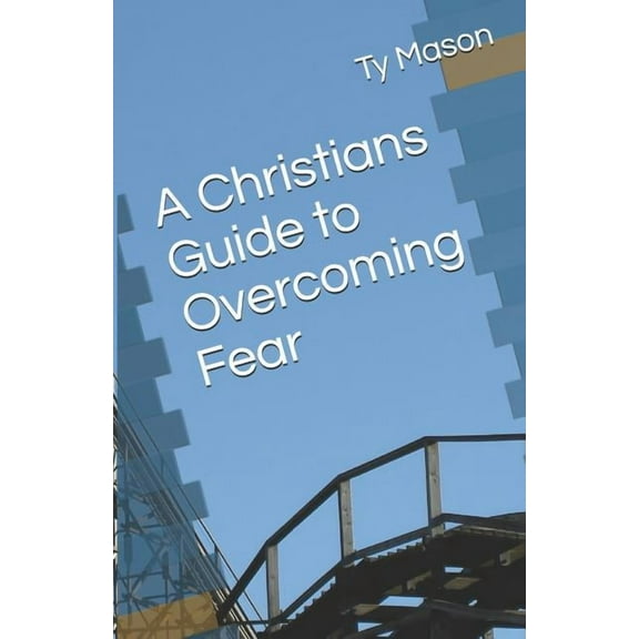 A Christians Guide to Overcoming Fear (Paperback)