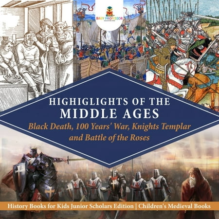 Highlights of the Middle Ages : Black Death, 100 Years' War, Knights Templar and Battle of the Roses | History Books for Kids Junior Scholars Edition | Children's Medieval Books -