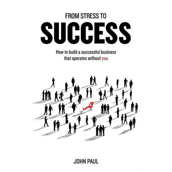 From Stress to Success: How to Build a Successful Business That Operates Without You (Paperback)