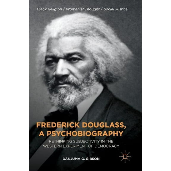 Black Religion/Womanist Thought/Social J Frederick Douglass, a Psychobiography: Rethinking Subjectivity in the Western Experiment of Democracy, (Hardcover)