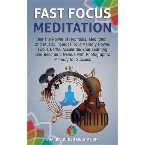 Pre-Owned Fast Focus Meditation: Use the Power of Hypnosis, Meditation, and Music: Increase Your Memory Power, Focus Better, Accelerate Your Learning a