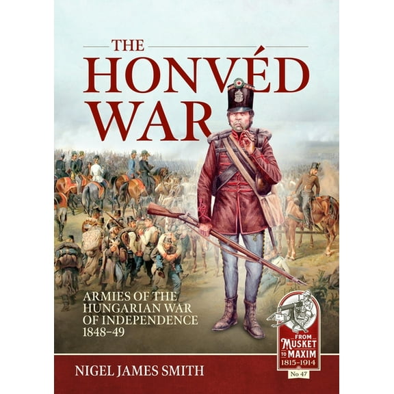From Musket to Maxim 1815-1914 The HonvÃ©d War: Armies of the Hungarian War of Independence 1848-49, (Paperback)