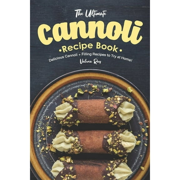 The Ultimate Cannoli Recipe Book: Delicious Cannoli   Filling Recipes to Try at Home!