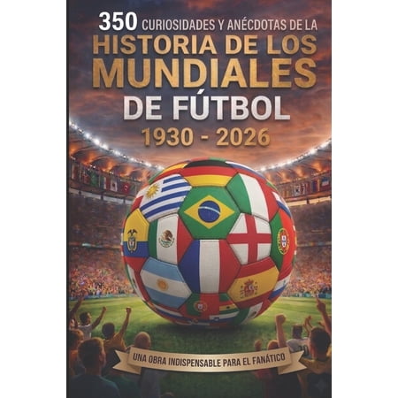 Curiosidades Historia de Los Mundiales de FÃ°tbol: 350 Curiosidades y anÃ©cdotas que todo fanÃ¡tico del fÃ°tbol debe conocer Book 1 (Paperback)