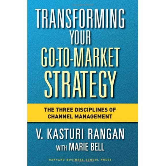 Pre-Owned Transforming Your Go-To-Market Strategy: The Three Disciplines of Channel Management (Hardcover) 1591397669 9781591397663