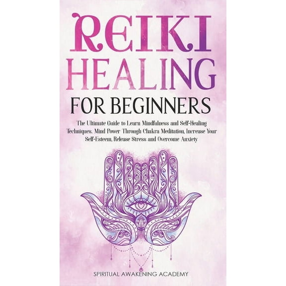 Reiki Healing for Beginners: The Ultimate Guide to Learn Mindfulness and Self-Healing Techniques. Mind Power Through Cha, (Hardcover)