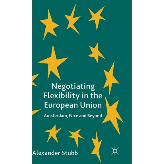 Negotiating Flexibility in the European Union: Amsterdam, Nice and Beyond, (Hardcover)