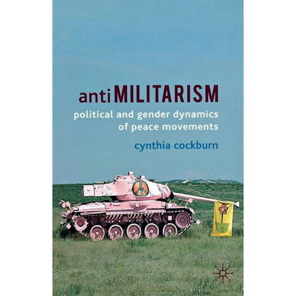 Anti-Militarism: Political and Gender Dynamics of Peace Movements, (Paperback)
