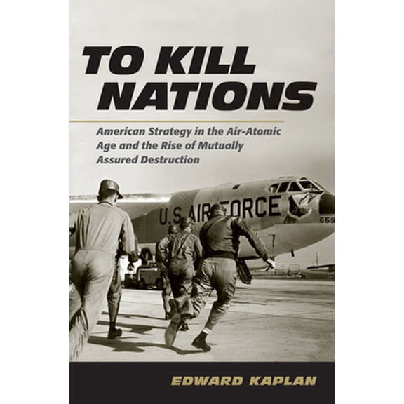 Pre-Owned To Kill Nations: American Strategy in the Air-Atomic Age and the Rise of Mutually Assured Destruction (Hardcover) 0801452481 9780801452482