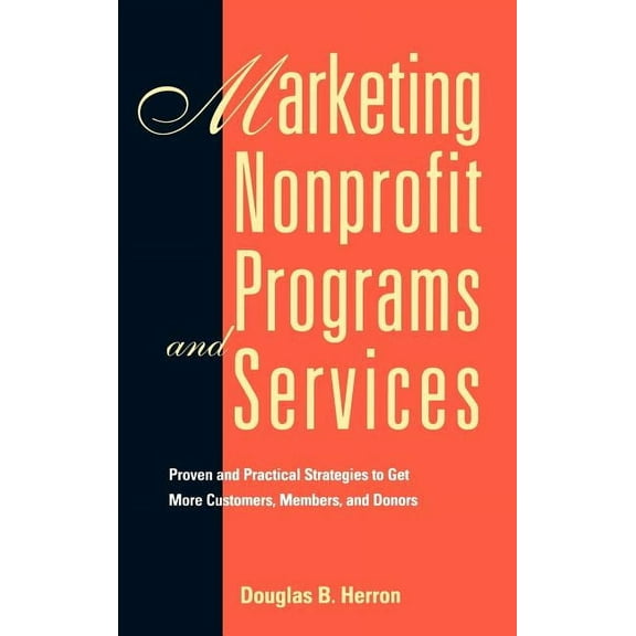 Jossey-Bass Nonprofit Sector Marketing Nonprofit Programs and Services: Proven and Practical Strategies to Get More Customers, Members, and Donors, (Hardcover)