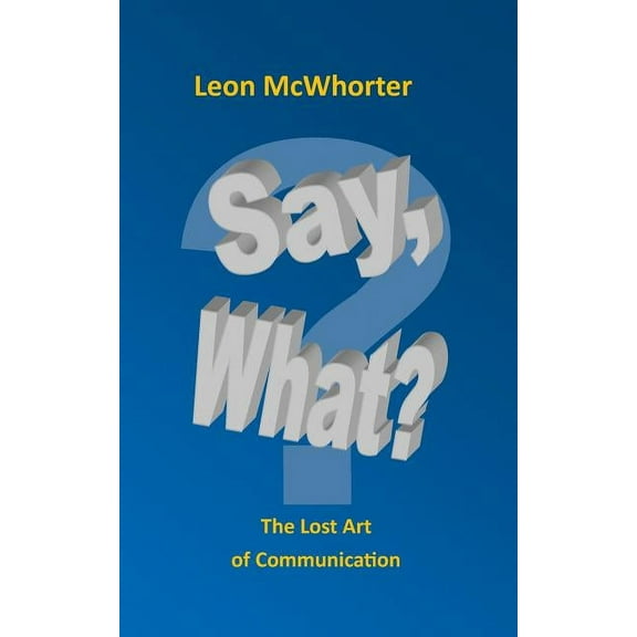 Say, what? : "The Lost Art of Communication" (Paperback)