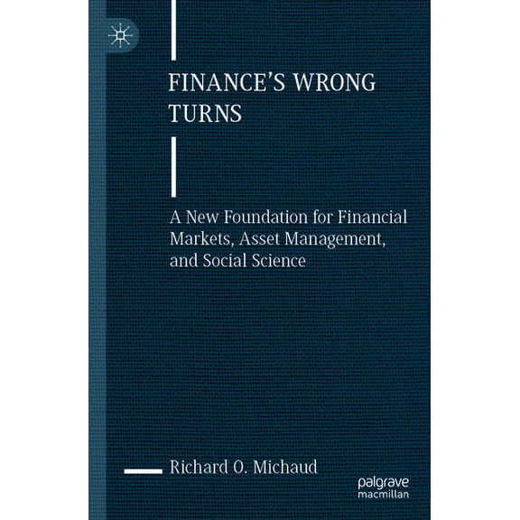 Finance's Wrong Turns: A New Foundation for Financial Markets, Asset Management, and Social Science, (Paperback)