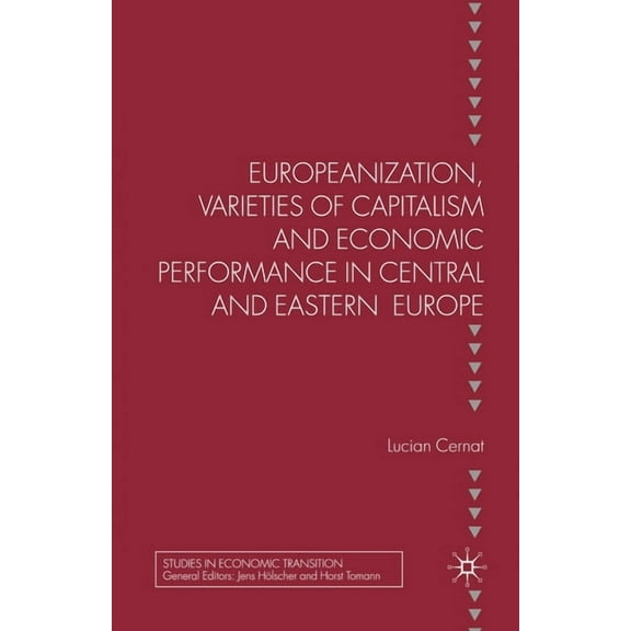 Studies in Economic Transition Europeanization, Varieties of Capitalism and Economic Performance in Central and Eastern Europe, (Paperback)