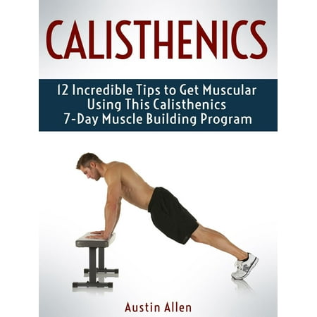 Calisthenics: 12 Incredible Tips to Get Muscular Using This Calisthenics 7-Day Muscle Building Program - (Best Muscle Building Program For Skinny Guys)
