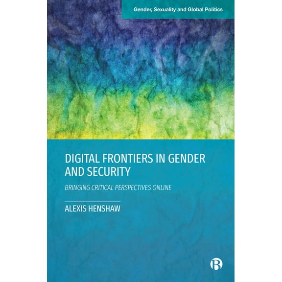 Gender, Sexuality and Global Politics Digital Frontiers in Gender and Security: Bringing Critical Perspectives Online, (Hardcover)