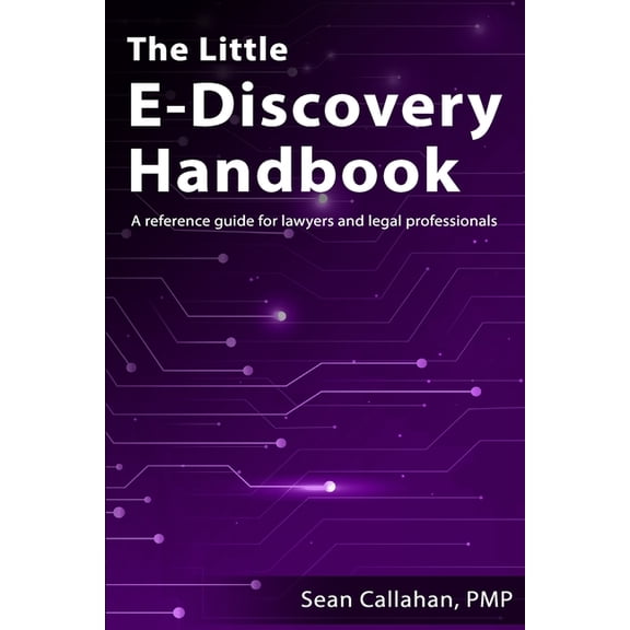 The Little E-Discovery Handbook: A reference guide for lawyers and legal professionals. (Paperback) by Sean Callahan