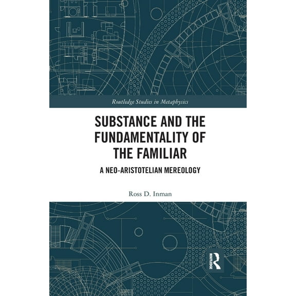Routledge Studies in Metaphysics Substance and the Fundamentality of the Familiar: A Neo-Aristotelian Mereology, (Paperback)