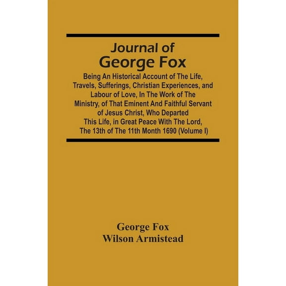 Journal Of George Fox; Being An Historical Account Of The Life, Travels, Sufferings, Christian Experiences, And Labour O, (Paperback)