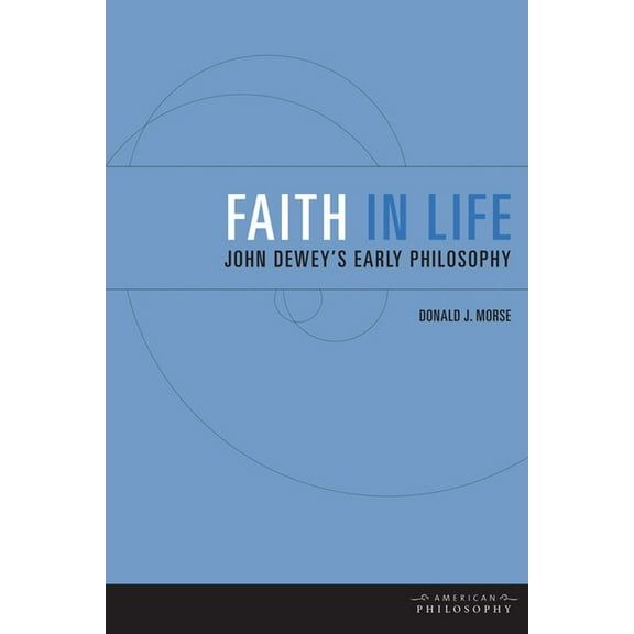 American Philosophy: Faith in Life: John Dewey's Early Philosophy (Hardcover)