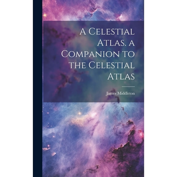 A Celestial Atlas. a Companion to the Celestial Atlas (Hardcover)