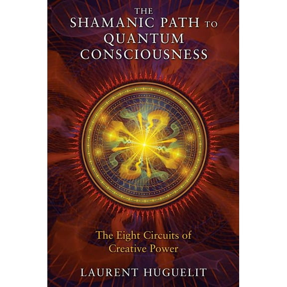 The Shamanic Path to Quantum Consciousness: The Eight Circuits of Creative Power, (Paperback)