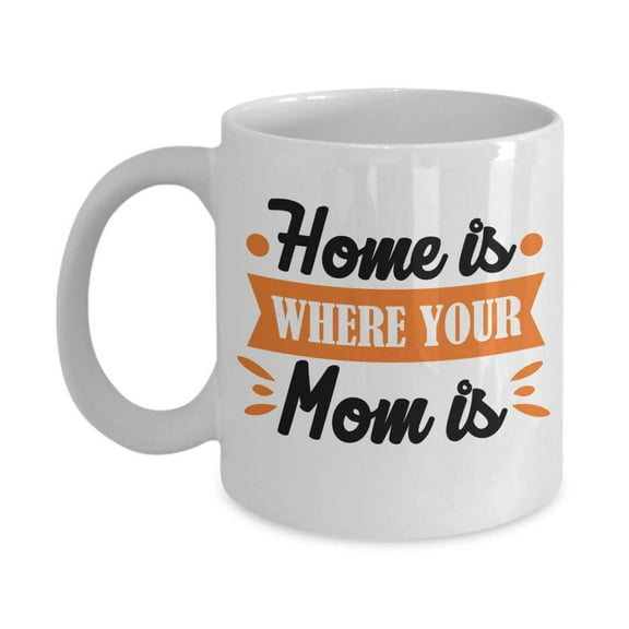 Home Is Where Your Mom Is. Mother's Day Coffee & Tea Gift Mug Cup, Party Decorations, Favors, Tokens, Ornaments, Items, Things, And Cute Stuff For A Mother, Wife, Grandma & Nana From Kids Or Husband