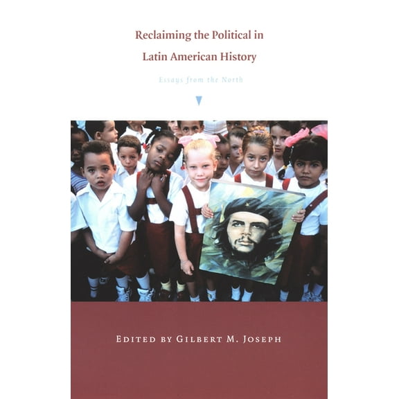 American Encounters/Global Interactions Reclaiming the Political in Latin American History: Essays from the North, (Paperback)