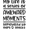 thumbnail image 1 of My Life Is A Series Of Awkward Moments Naps And Snacks Funny Wall Decals for Walls Peel and Stick wall art murals Black Small 8 Inch, 1 of 2