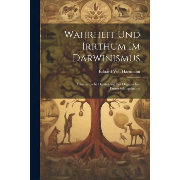 Wahrheit Und Irrthum Im Darwinismus: Eine Kritische Darstellung Der Organischen Entwickelungstheorie (Paperback)