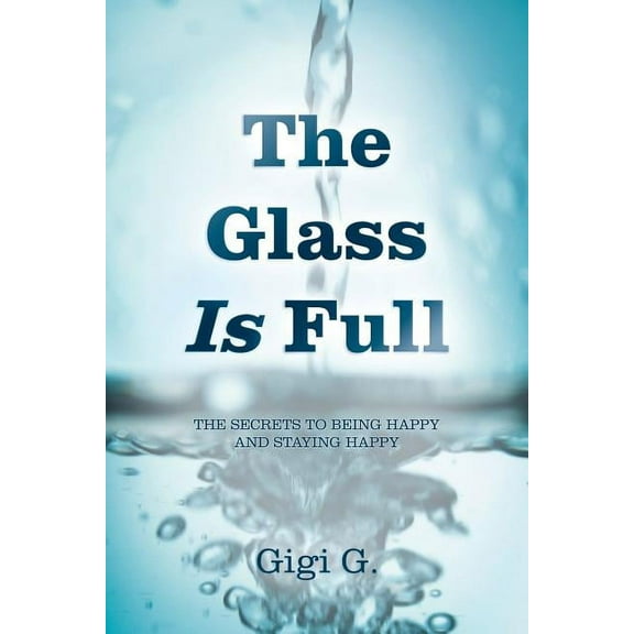 The Glass Is Full: The Secrets to Being Happy and Staying Happy, (Paperback)