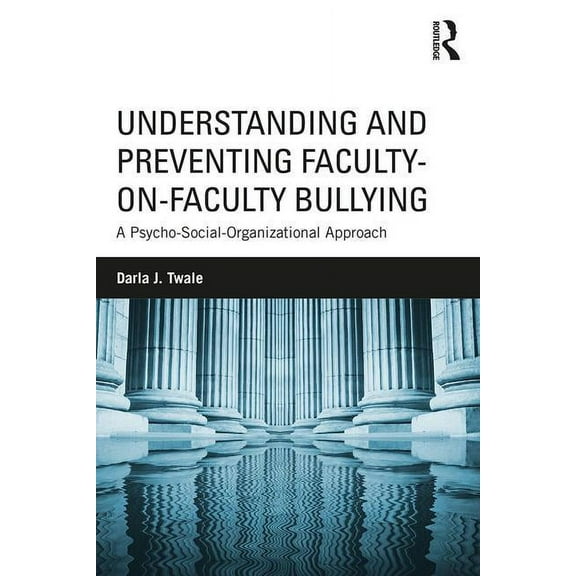 Understanding and Preventing Faculty-on-Faculty Bullying: A Psycho-Social-Organizational Approach, (Paperback)