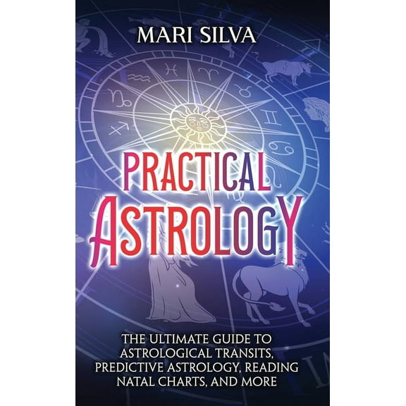 Practical Astrology: The Ultimate Guide to Astrological Transits, Predictive Astrology, Reading Natal Charts, and More, (Hardcover)