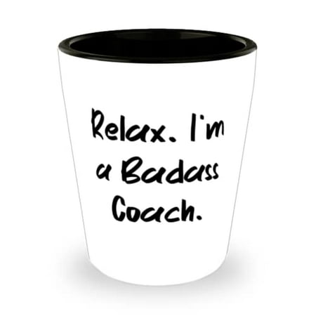 

Sarcasm Coach Shot Glass Relax. I m a Badass Coach For Men Women Present From Friends Ceramic Cup For Coach