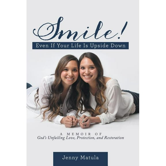 Smile! Even If Your Life Is Upside Down: A Memoir of God's Unfailing Love, Protection, and Restoration, (Hardcover)