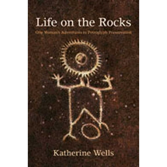 Life on the Rocks: One Woman's Adventures in Petroglyph Preservation, (Paperback)