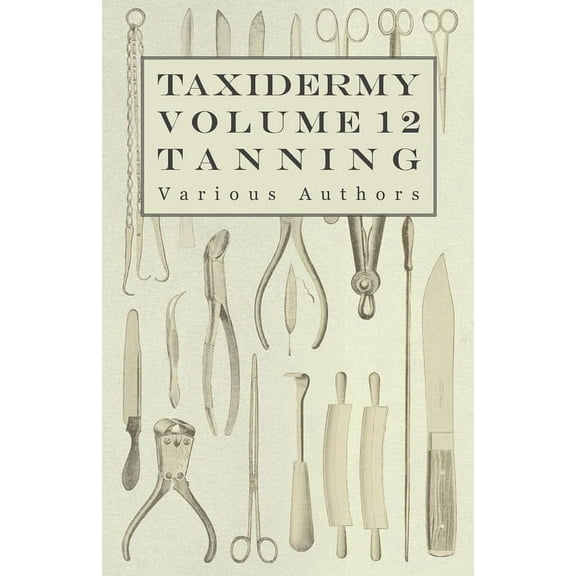 Taxidermy Vol. 12 Tanning - Outlining the Various Methods of Tanning, (Paperback)