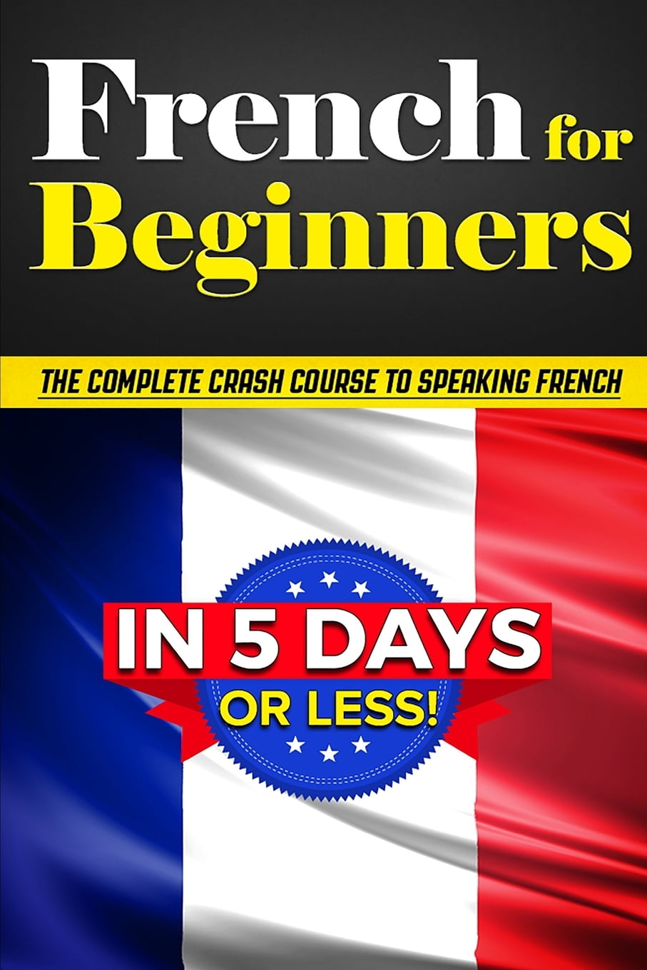 French for Beginners The COMPLETE Crash Course to Speaking French in 5
