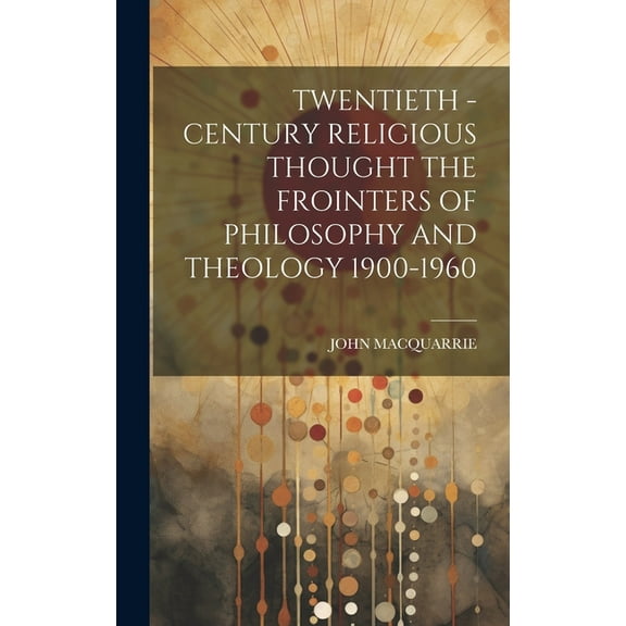 Twentieth - Century Religious Thought the Frointers of Philosophy and Theology 1900-1960, (Hardcover)