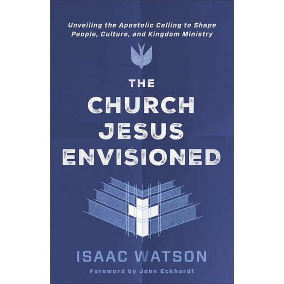 The Church Jesus Envisioned: Unveiling the Apostolic Calling to Shape People, Culture, and Kingdom Ministry, (Paperback)