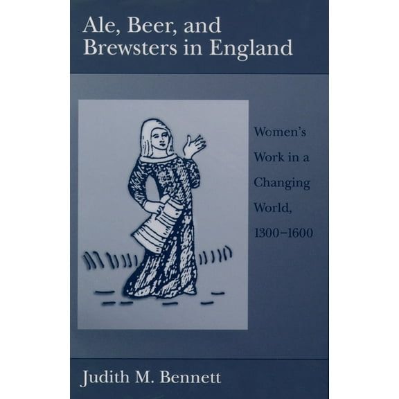Ale, Beer, and Brewsters in England: Women's Work in a Changing World, 1300-1600, (Paperback)