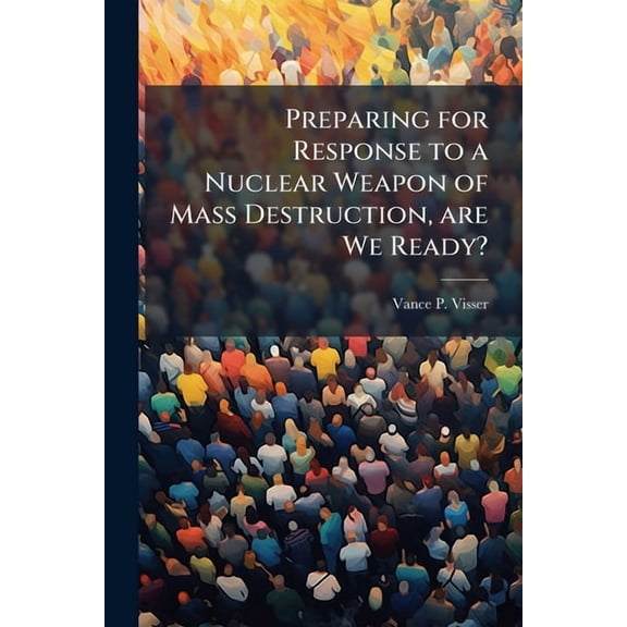 Preparing for Response to a Nuclear Weapon of Mass Destruction, are We Ready?, (Paperback)