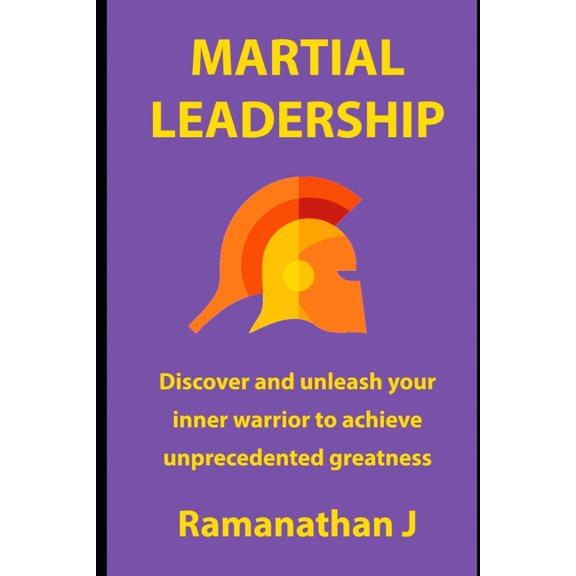 Martial Leadership: Discover and unleash your inner warrior to emerge as the undisputed leader everywhere (Paperback)
