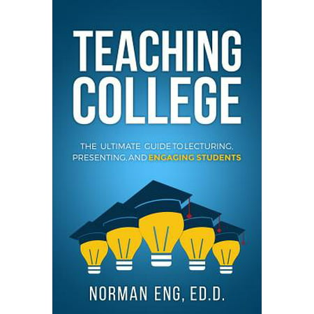 Teaching College : The Ultimate Guide to Lecturing, Presenting, and Engaging
