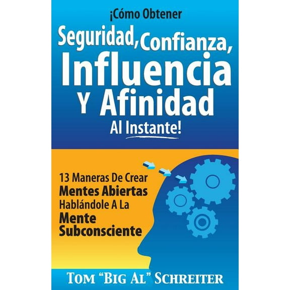 ¡Cómo Obtener Seguridad, Confianza, Influencia Y Afinidad Al Instante!: 13 Maneras De Crear Mentes Abiertas Hablándole A, (Paperback)